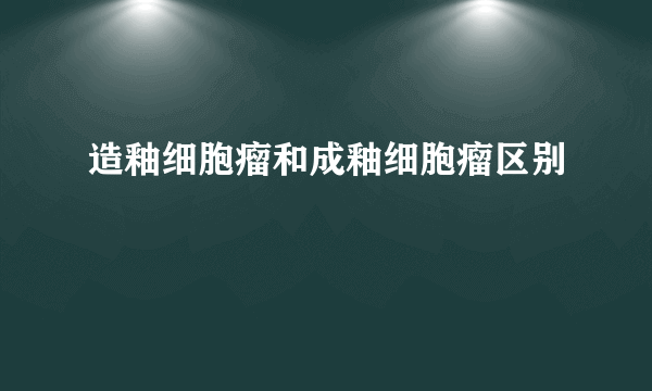 造釉细胞瘤和成釉细胞瘤区别