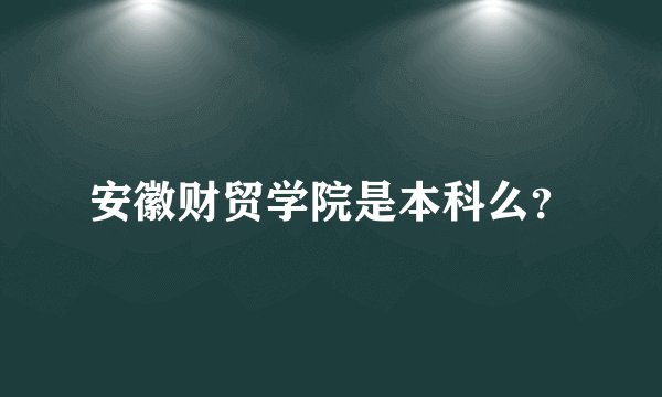 安徽财贸学院是本科么？
