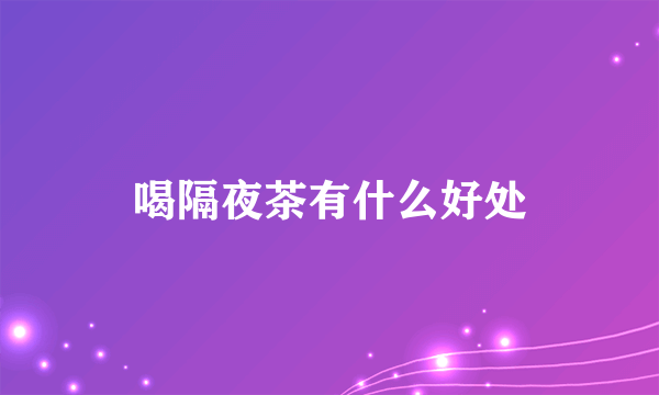 喝隔夜茶有什么好处