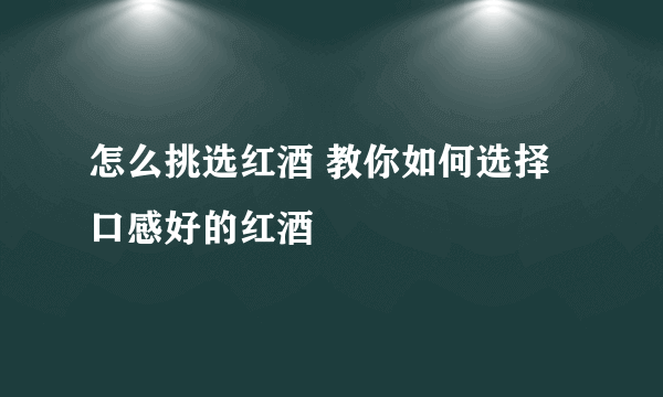 怎么挑选红酒 教你如何选择口感好的红酒