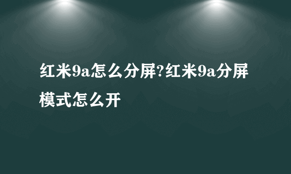 红米9a怎么分屏?红米9a分屏模式怎么开