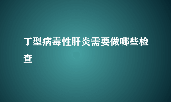 丁型病毒性肝炎需要做哪些检查