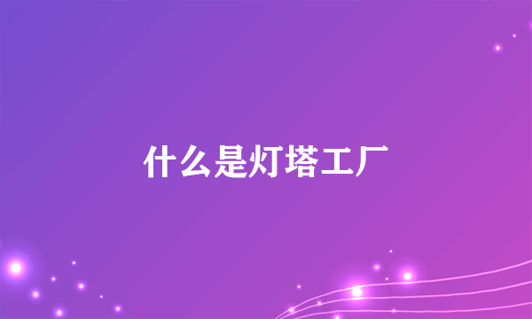 什么是灯塔工厂