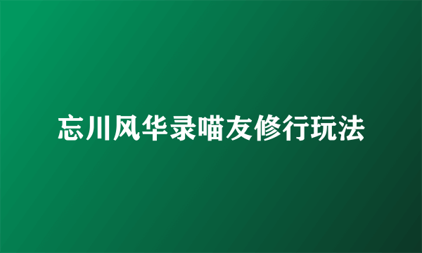 忘川风华录喵友修行玩法