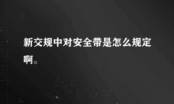 新交规中对安全带是怎么规定啊。