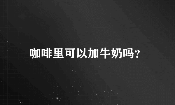 咖啡里可以加牛奶吗？