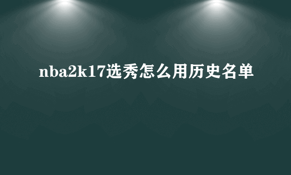 nba2k17选秀怎么用历史名单