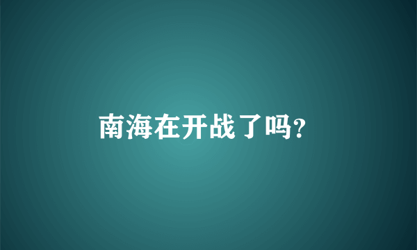 南海在开战了吗？