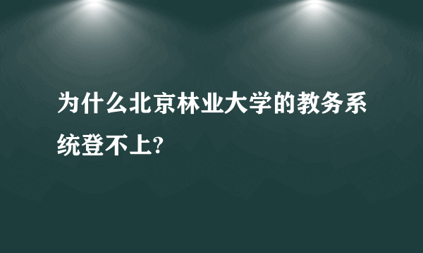 为什么北京林业大学的教务系统登不上?