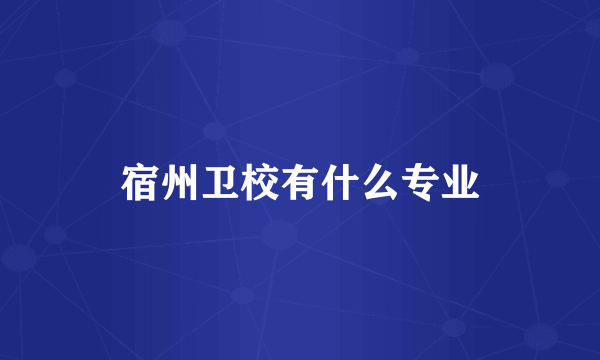 宿州卫校有什么专业