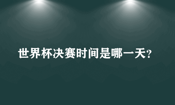 世界杯决赛时间是哪一天？