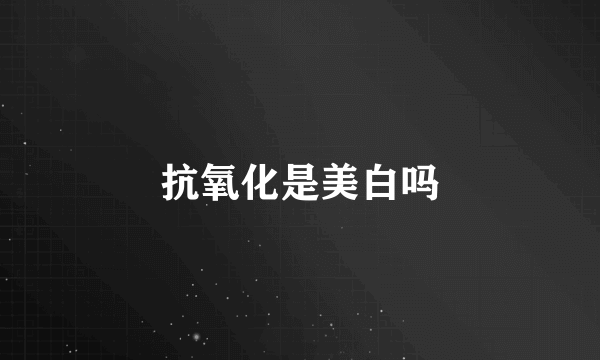 抗氧化是美白吗