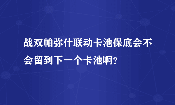 战双帕弥什联动卡池保底会不会留到下一个卡池啊？
