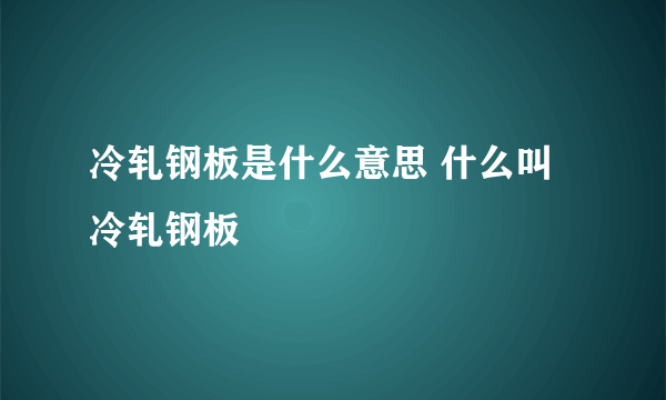冷轧钢板是什么意思 什么叫冷轧钢板