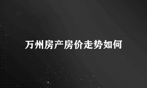 万州房产房价走势如何