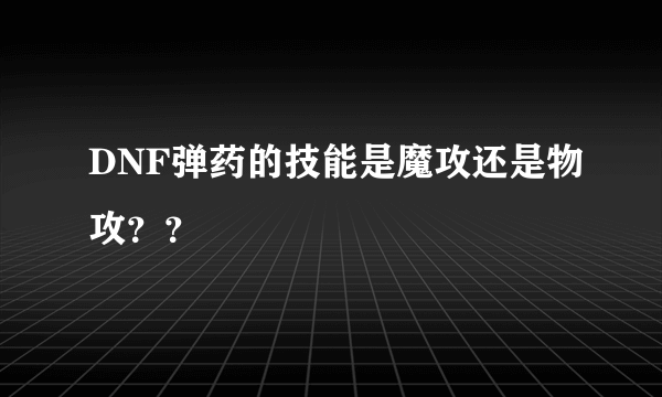 DNF弹药的技能是魔攻还是物攻？？