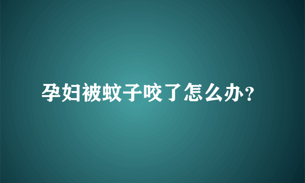 孕妇被蚊子咬了怎么办？
