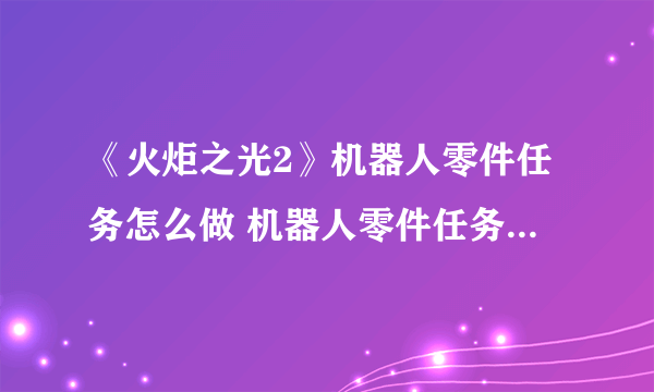 《火炬之光2》机器人零件任务怎么做 机器人零件任务完成攻略
