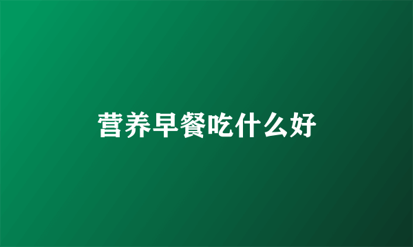 营养早餐吃什么好