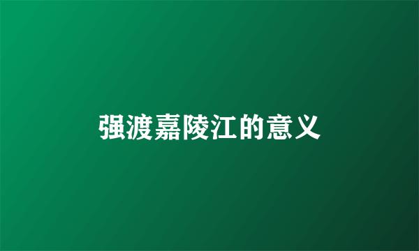 强渡嘉陵江的意义
