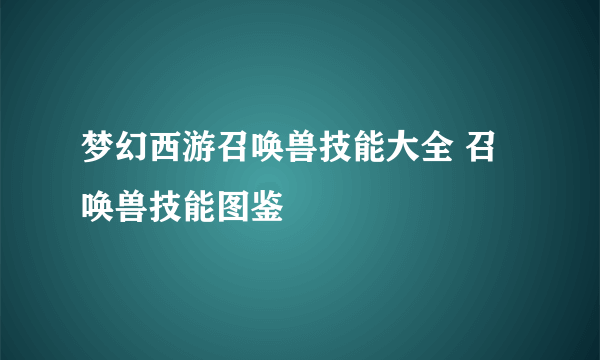 梦幻西游召唤兽技能大全 召唤兽技能图鉴