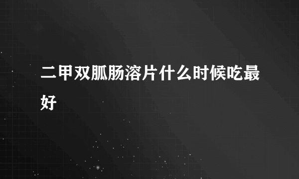 二甲双胍肠溶片什么时候吃最好