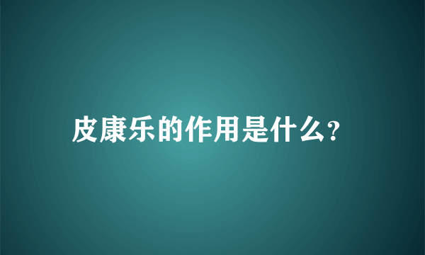 皮康乐的作用是什么？