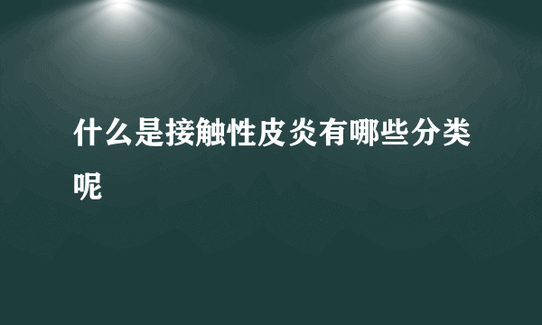 什么是接触性皮炎有哪些分类呢