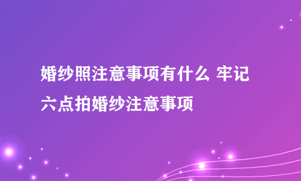 婚纱照注意事项有什么 牢记六点拍婚纱注意事项