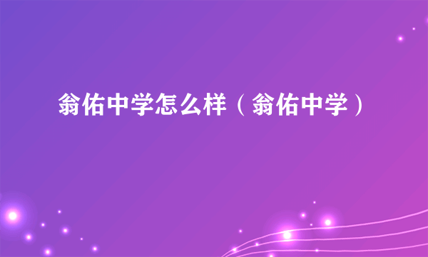 翁佑中学怎么样（翁佑中学）