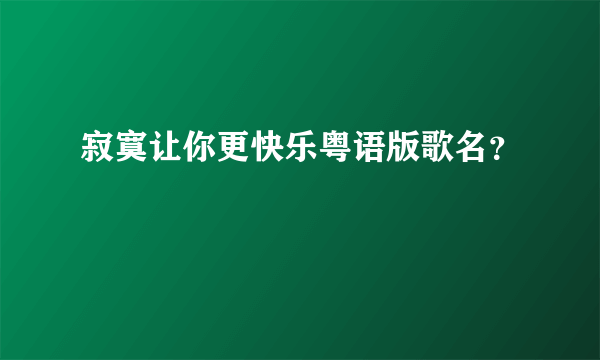 寂寞让你更快乐粤语版歌名？