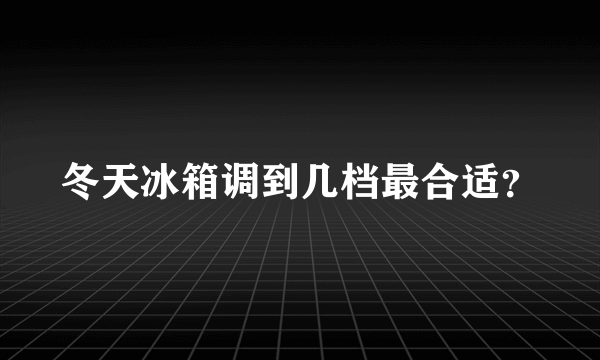 冬天冰箱调到几档最合适？