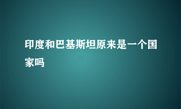 印度和巴基斯坦原来是一个国家吗