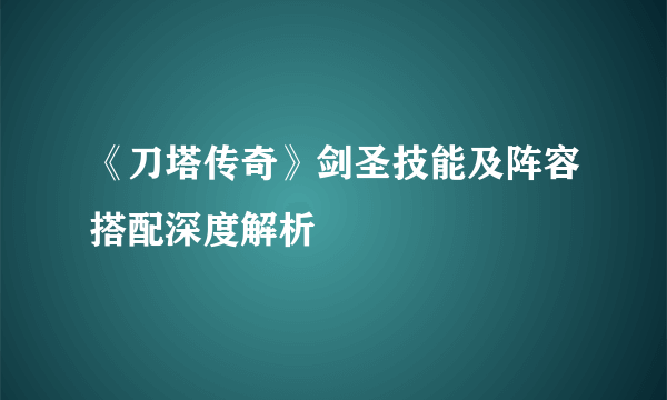 《刀塔传奇》剑圣技能及阵容搭配深度解析