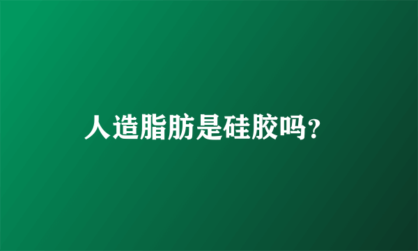人造脂肪是硅胶吗？
