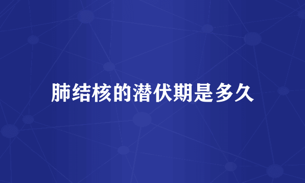 肺结核的潜伏期是多久