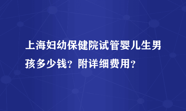 上海妇幼保健院试管婴儿生男孩多少钱？附详细费用？