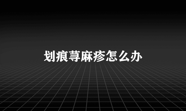 划痕荨麻疹怎么办