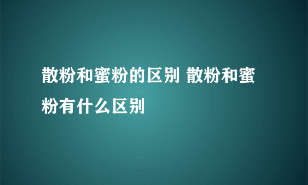 散粉和蜜粉的区别 散粉和蜜粉有什么区别