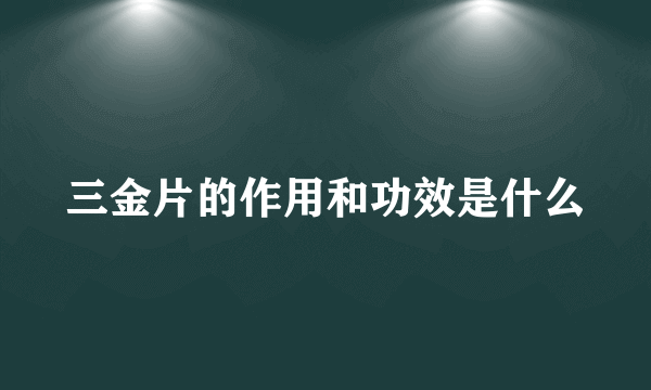 三金片的作用和功效是什么