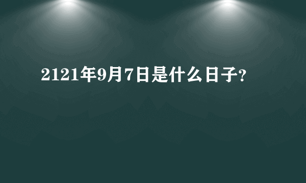 2121年9月7日是什么日子？