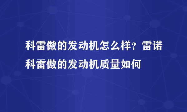 科雷傲的发动机怎么样？雷诺科雷傲的发动机质量如何