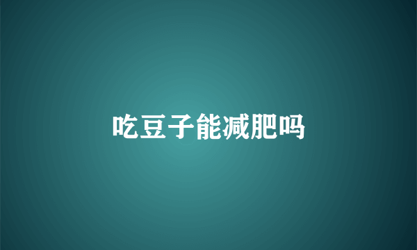 吃豆子能减肥吗