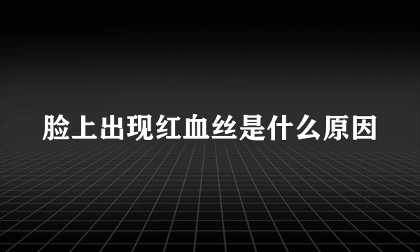 脸上出现红血丝是什么原因