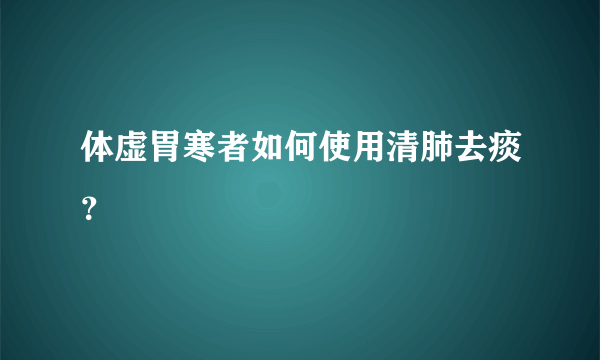 体虚胃寒者如何使用清肺去痰？