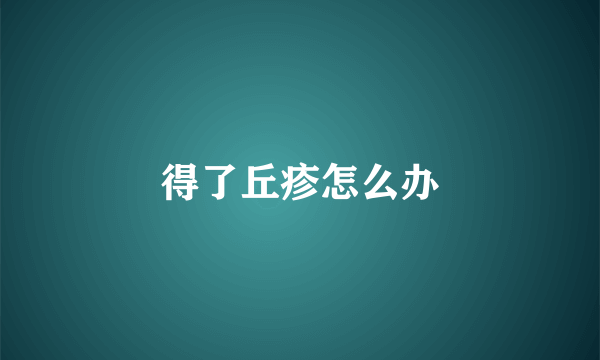 得了丘疹怎么办