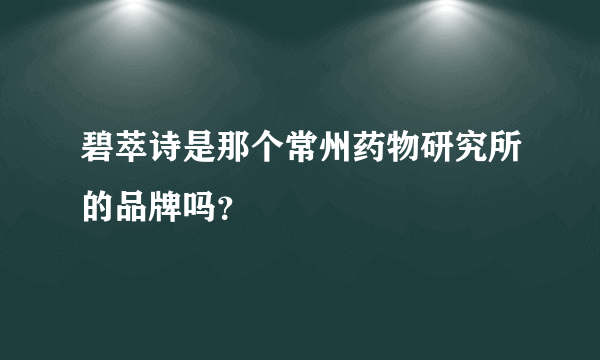 碧萃诗是那个常州药物研究所的品牌吗？
