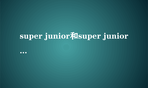 super junior和super junior M什么关系啊？