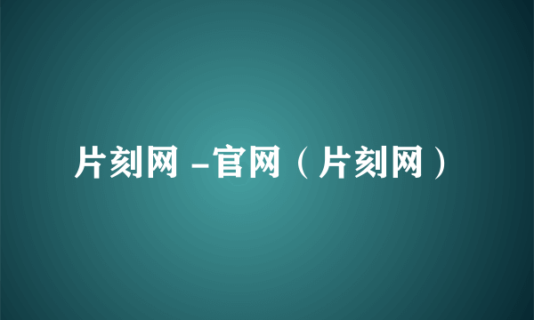 片刻网 -官网（片刻网）