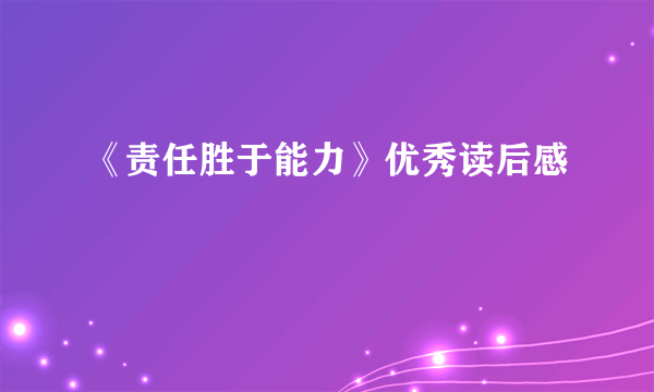 《责任胜于能力》优秀读后感